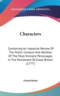 Characters : Containing An Impartial Review Of The Public Conduct And Abilities Of The Most Eminent Personages In The Parliament Of Great Britain (1777) - Book