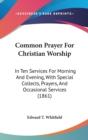 Common Prayer For Christian Worship : In Ten Services For Morning And Evening, With Special Collects, Prayers, And Occasional Services (1861) - Book