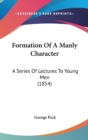 Formation Of A Manly Character : A Series Of Lectures To Young Men (1854) - Book