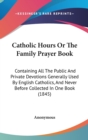 Catholic Hours Or The Family Prayer Book : Containing All The Public And Private Devotions Generally Used By English Catholics, And Never Before Collected In One Book (1845) - Book