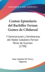 Centon Epistolario Del Bachiller Fernan Gomez De Cibdareal : Y Generaciones Y Semblanzas Del Noble Caballero Fernan Perez De Guzman (1790) - Book