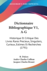 Dictionnaire Bibliographique V1, A-G : Historique Et Critique Des Livres Rares Precieux, Singuliers, Curieux, Estimes Et Recherches (1791) - Book