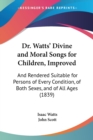 Dr. Watts' Divine And Moral Songs For Children, Improved : And Rendered Suitable For Persons Of Every Condition, Of Both Sexes, And Of All Ages (1839) - Book