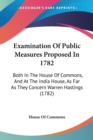 Examination Of Public Measures Proposed In 1782 : Both In The House Of Commons, And At The India House, As Far As They Concern Warren Hastings (1782) - Book