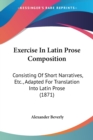Exercise In Latin Prose Composition : Consisting Of Short Narratives, Etc., Adapted For Translation Into Latin Prose (1871) - Book