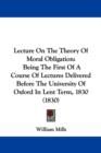 Lecture On The Theory Of Moral Obligation : Being The First Of A Course Of Lectures Delivered Before The University Of Oxford In Lent Term, 1830 (1830) - Book