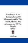 London As It Is : Being A Series Of Observations On The Health, Habits, And Amusements Of The People (1837) - Book