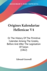 Origines Kalendariae Hellenicae V4 : Or The History Of The Primitive Calendar Among The Greeks, Before And After The Legislation Of Solon (1862) - Book