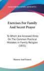 Exercises For Family And Secret Prayer : To Which Are Annexed Hints On The Common Practical Mistakes In Family Religion (1831) - Book