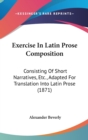 Exercise In Latin Prose Composition : Consisting Of Short Narratives, Etc., Adapted For Translation Into Latin Prose (1871) - Book