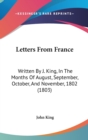 Letters From France : Written By J. King, In The Months Of August, September, October, And November, 1802 (1803) - Book