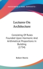 Lectures On Architecture : Consisting Of Rules Founded Upon Harmonic And Arithmetical Proportions In Building (1734) - Book