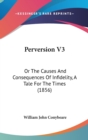 Perversion V3 : Or The Causes And Consequences Of Infidelity, A Tale For The Times (1856) - Book