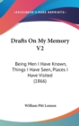 Drafts On My Memory V2 : Being Men I Have Known, Things I Have Seen, Places I Have Visited (1866) - Book