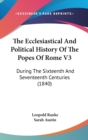 The Ecclesiastical And Political History Of The Popes Of Rome V3 : During The Sixteenth And Seventeenth Centuries (1840) - Book