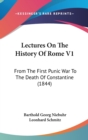 Lectures On The History Of Rome V1 : From The First Punic War To The Death Of Constantine (1844) - Book