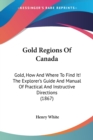 Gold Regions Of Canada : Gold, How And Where To Find It! The Explorer's Guide And Manual Of Practical And Instructive Directions (1867) - Book