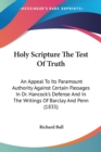 Holy Scripture The Test Of Truth : An Appeal To Its Paramount Authority Against Certain Passages In Dr. Hancock's Defense And In The Writings Of Barclay And Penn (1835) - Book