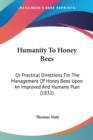 Humanity To Honey Bees : Or Practical Directions For The Management Of Honey Bees Upon An Improved And Humane Plan (1832) - Book