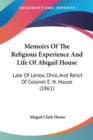 Memoirs Of The Religious Experience And Life Of Abigail House : Late Of Lenox, Ohio, And Relict Of Colonel E. N. House (1861) - Book