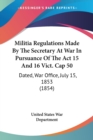 Militia Regulations Made By The Secretary At War In Pursuance Of The Act 15 And 16 Vict. Cap 50 : Dated, War Office, July 15, 1853 (1854) - Book