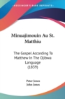 Minuajimouin Au St. Matthiu : The Gospel According To Matthew In The Ojibwa Language (1839) - Book