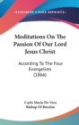Meditations On The Passion Of Our Lord Jesus Christ : According To The Four Evangelists (1866) - Book