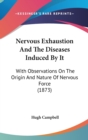 Nervous Exhaustion And The Diseases Induced By It : With Observations On The Origin And Nature Of Nervous Force (1873) - Book