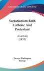 Sectarianism Both Catholic And Protestant : A Lecture (1835) - Book