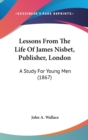 Lessons From The Life Of James Nisbet, Publisher, London : A Study For Young Men (1867) - Book