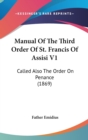 Manual Of The Third Order Of St. Francis Of Assisi V1 : Called Also The Order On Penance (1869) - Book