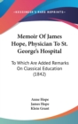 Memoir Of James Hope, Physician To St. George's Hospital : To Which Are Added Remarks On Classical Education (1842) - Book