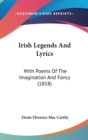 Irish Legends And Lyrics : With Poems Of The Imagination And Fancy (1858) - Book