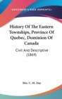 History Of The Eastern Townships, Province Of Quebec, Dominion Of Canada : Civil And Descriptive (1869) - Book