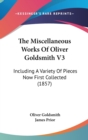 The Miscellaneous Works Of Oliver Goldsmith V3 : Including A Variety Of Pieces Now First Collected (1857) - Book