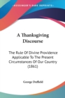 A Thanksgiving Discourse : The Rule Of Divine Providence Applicable To The Present Circumstances Of Our Country (1861) - Book