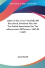 Letter To His Grace The Duke Of Buccleuch, President Elect On The British Association For The Advancement Of Science, 1867-68 (1867) - Book