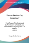 Poems Written By Somebody : Most Respectfully Dedicated, By Permission, To Nobody, And Intended For Everybody Who Can Read!!! (1818) - Book