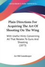 Plain Directions For Acquiring The Art Of Shooting On The Wing : With Useful Hints Concerning All That Relates To Guns And Shooting (1873) - Book