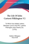 The Life Of John Carteret Pilklington V2 : To Which Are Added, Letters Between Lord K And Mrs. Laetitia Pilkington, Also Poems, Etc. (1761) - Book