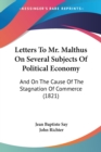 Letters To Mr. Malthus On Several Subjects Of Political Economy : And On The Cause Of The Stagnation Of Commerce (1821) - Book
