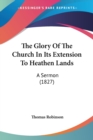 The Glory Of The Church In Its Extension To Heathen Lands : A Sermon (1827) - Book