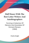 Half Hours With The Best Letter Writers And Autobiographers : Forming A Collection Of Memoirs And Anecdotes Of Eminent Persons (1868) - Book