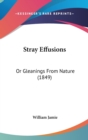 Stray Effusions : Or Gleanings From Nature (1849) - Book