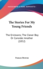 The Stories For My Young Friends : The Ericksons; The Clever Boy Or Consider Another (1852) - Book