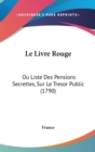 Le Livre Rouge : Ou Liste Des Pensions Secrettes, Sur Le Tresor Public (1790) - Book