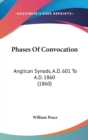 Phases Of Convocation : Anglican Synods, A.D. 601 To A.D. 1860 (1860) - Book