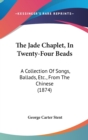 The Jade Chaplet, In Twenty-Four Beads : A Collection Of Songs, Ballads, Etc., From The Chinese (1874) - Book
