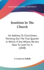 Jesuitism In The Church : An Address To Churchmen, Pointing Out The True Quarter In Which, If Any Where, We Are Now To Look For It (1848) - Book