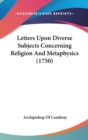 Letters Upon Diverse Subjects Concerning Religion And Metaphysics (1750) - Book